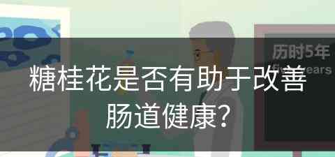 糖桂花是否有助于改善肠道健康？